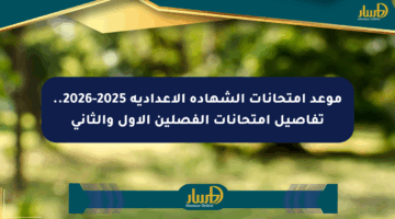 موعد امتحانات الشهادة الإعدادية 2025-2026.. تفاصيل امتحانات الفصلين الأول والثاني